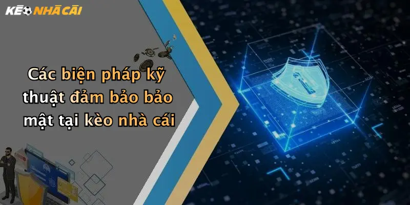 Các biện pháp kỹ thuật đảm bảo bảo mật tại kèo nhà cái