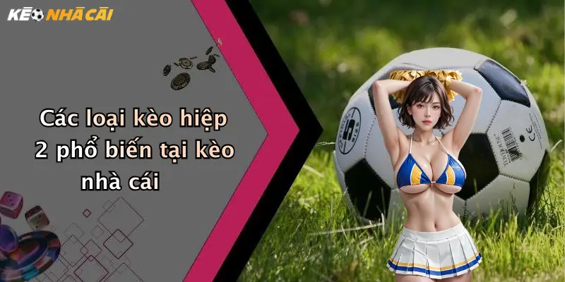 Các loại kèo hiệp 2 phổ biến tại kèo nhà cái