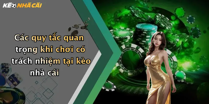 Các quy tắc quan trọng khi chơi có trách nhiệm tại kèo nhà cái