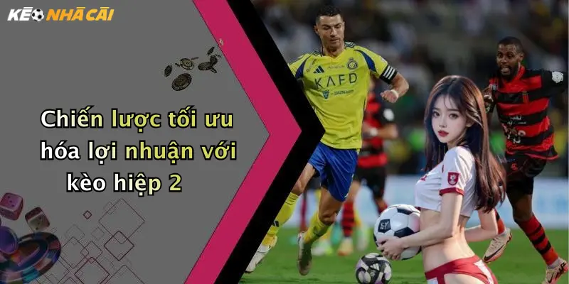 Chiến lược tối ưu hóa lợi nhuận với kèo hiệp 2