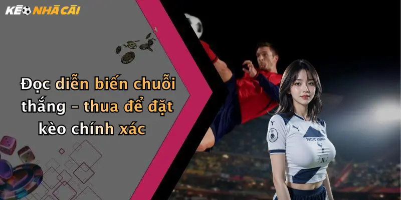 Đọc diễn biến chuỗi thắng – thua để đặt kèo chính xác