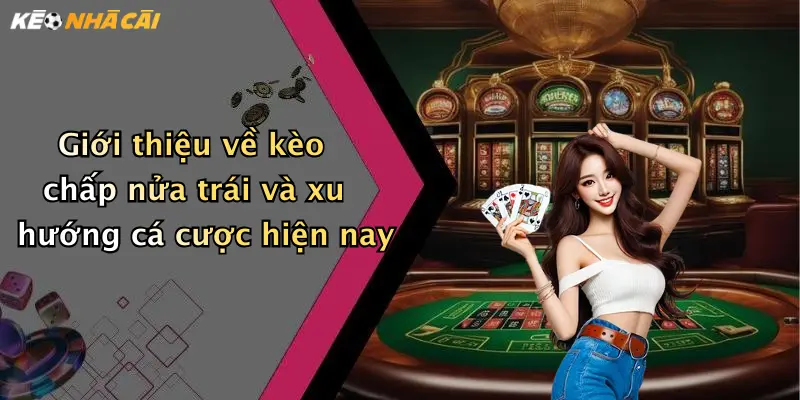 Giới thiệu về kèo chấp nửa trái và xu hướng cá cược hiện nay