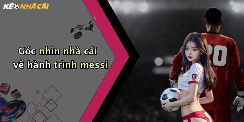 Góc nhìn nhà cái về hành trình messi