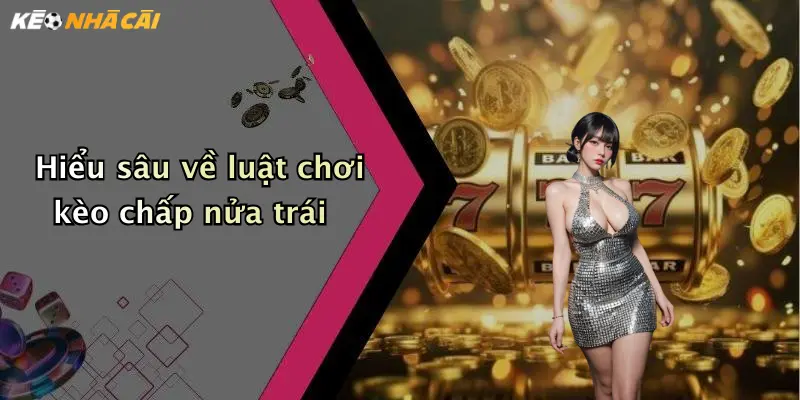 Hiểu sâu về luật chơi kèo chấp nửa trái