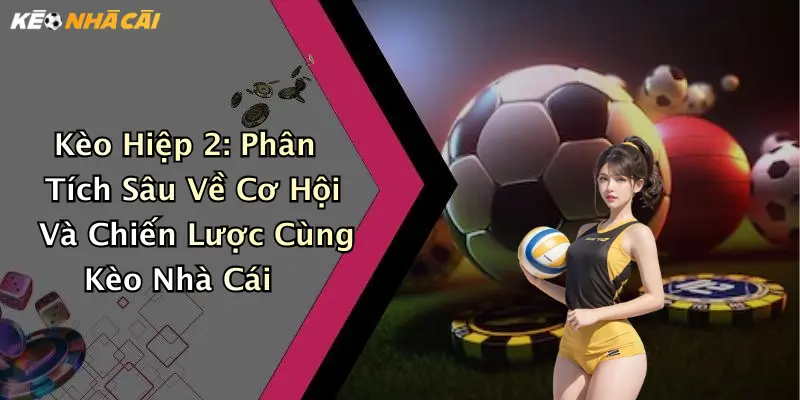 Kèo Hiệp 2: Phân Tích Sâu Về Cơ Hội Và Chiến Lược Cùng Kèo Nhà Cái