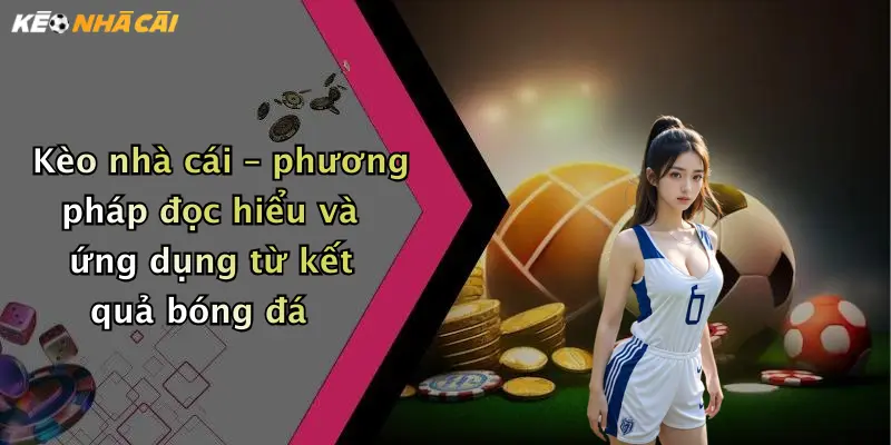 Kèo nhà cái – phương pháp đọc hiểu và ứng dụng từ kết quả bóng đá
