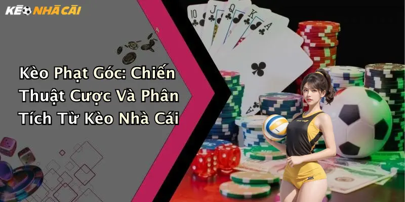 Kèo Phạt Góc: Chiến Thuật Cược Và Phân Tích Từ Kèo Nhà Cái