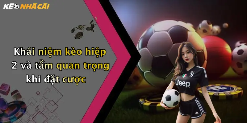 Khái niệm kèo hiệp 2 và tầm quan trọng khi đặt cược