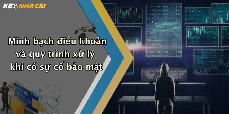 Minh bạch điều khoản và quy trình xử lý khi có sự cố bảo mật