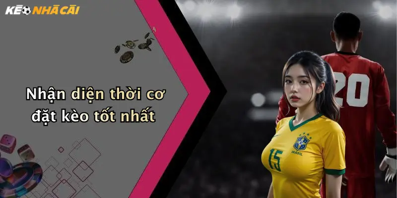 Nhận diện thời cơ đặt kèo tốt nhất