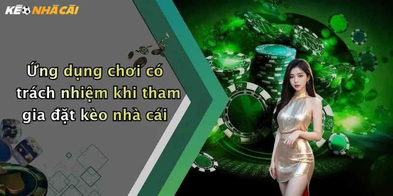 Ứng dụng chơi có trách nhiệm khi tham gia đặt kèo nhà cái
