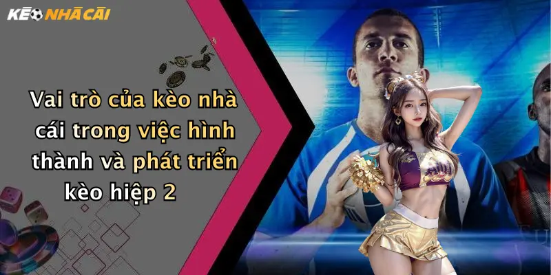 Vai trò của kèo nhà cái trong việc hình thành và phát triển kèo hiệp 2