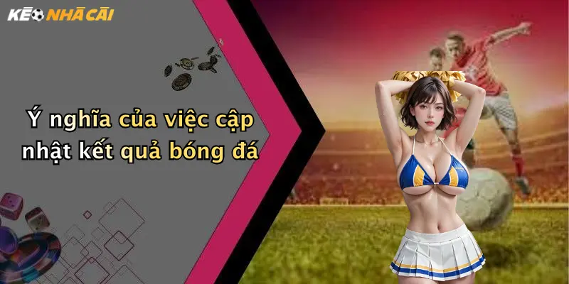 Ý nghĩa của việc cập nhật kết quả bóng đá