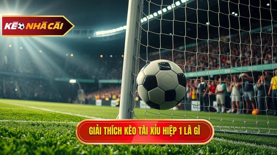 Giải thích kèo tài xỉu hiệp 1 là gì