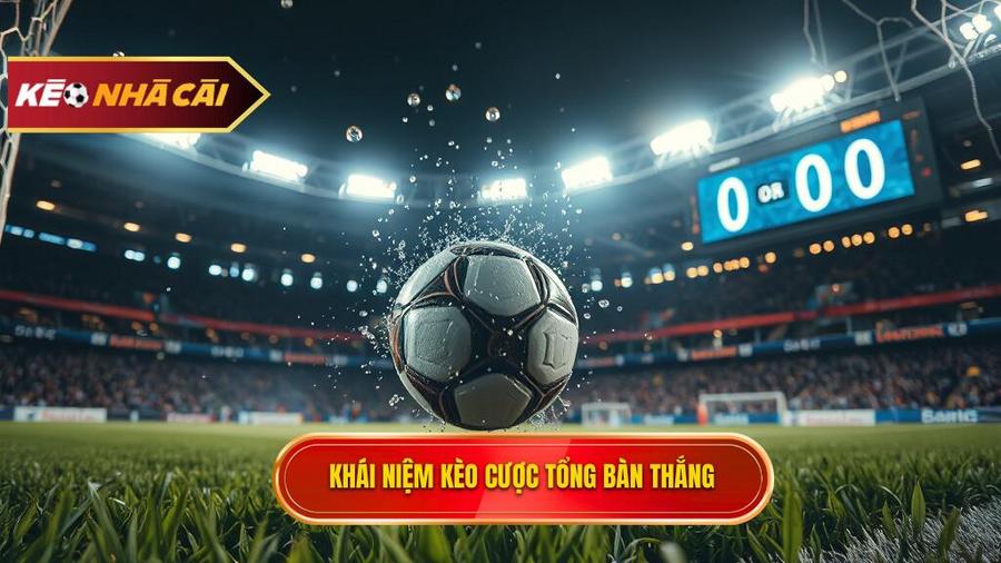 Khái niệm kèo cược tổng bàn thắng