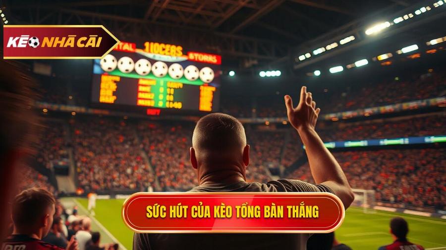 Sức hút của kèo tổng bàn thắng