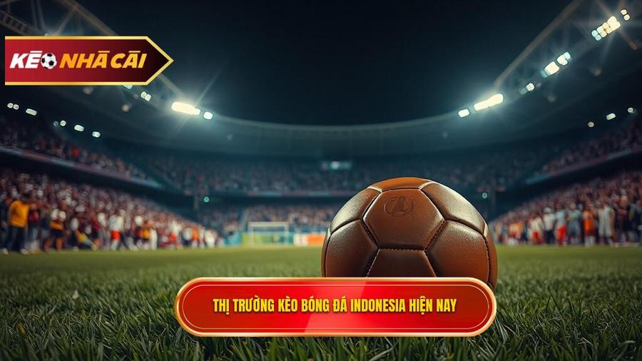 Tổng quan về thị trường Kèo bóng đá Indonesia hiện nay