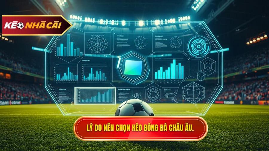 Phân tích đa chiều: Tại sao nên chọn kèo bóng đá Châu Âu?