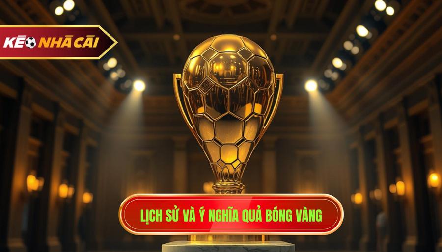 Lịch sử và ý nghĩa của giải thưởng Quả Bóng Vàng